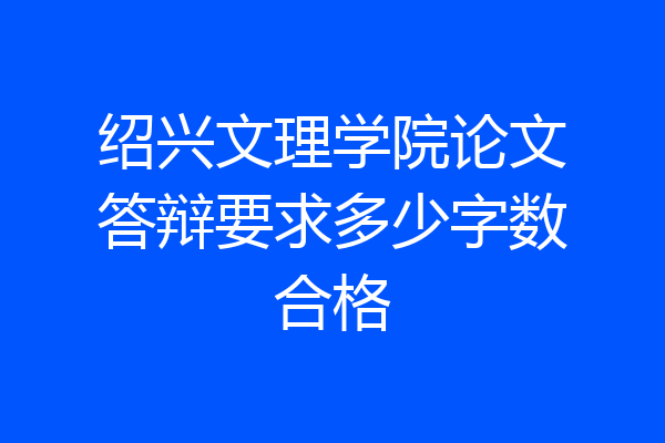 绍兴文理学院论文答辩要求多少字数合格