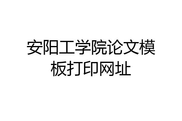 安阳工学院论文模板打印网址