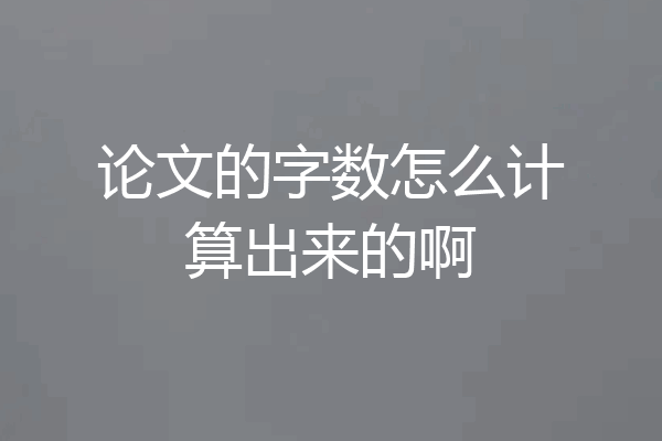 论文的字数怎么计算出来的啊