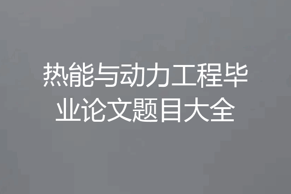 热能与动力工程毕业论文题目大全