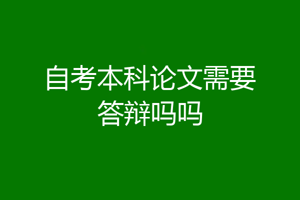 自考本科论文需要答辩吗吗