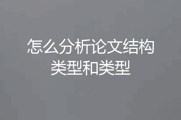 怎么分析论文结构类型和类型