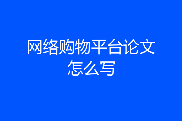网络购物平台论文怎么写