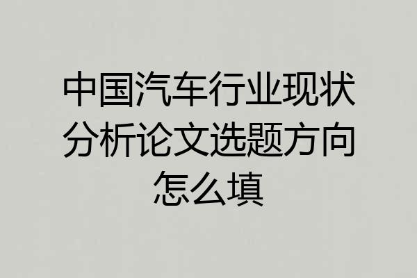 中国汽车行业现状分析论文选题方向怎么填