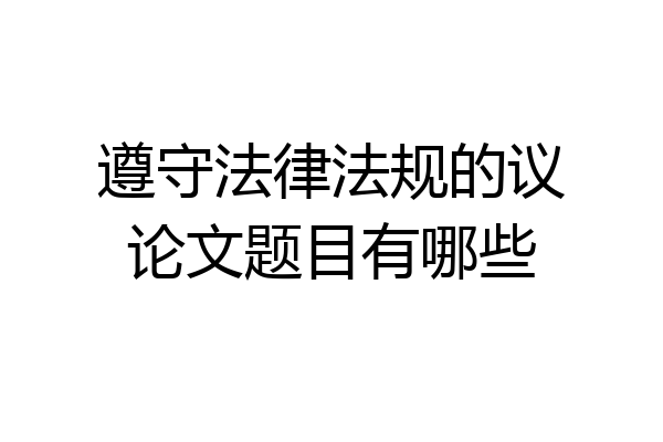 遵守法律法规的议论文题目有哪些