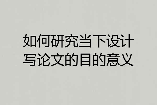 如何研究当下设计写论文的目的意义