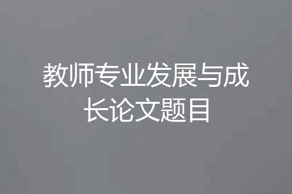 教师专业发展与成长论文题目