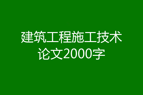 建筑工程施工技术论文2000字