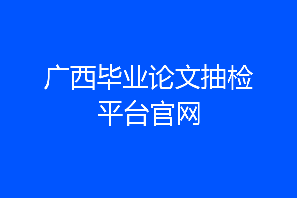 广西毕业论文抽检平台官网