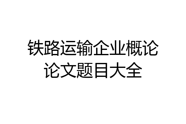 铁路运输企业概论论文题目大全