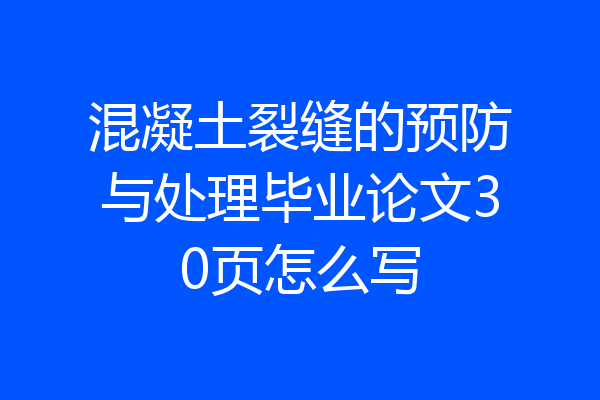 混凝土裂缝的预防与处理毕业论文30页怎么写