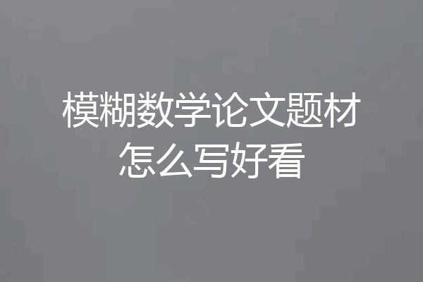 模糊数学论文题材怎么写好看