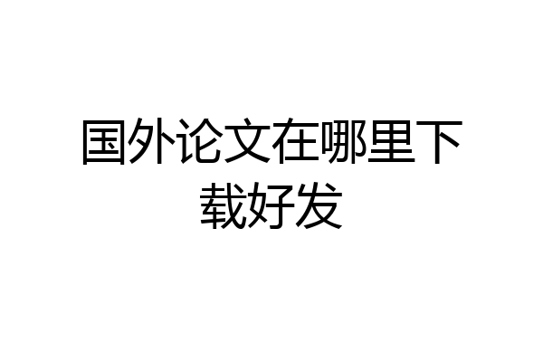 国外论文在哪里下载好发