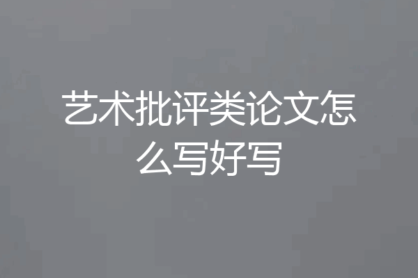艺术批评类论文怎么写好写