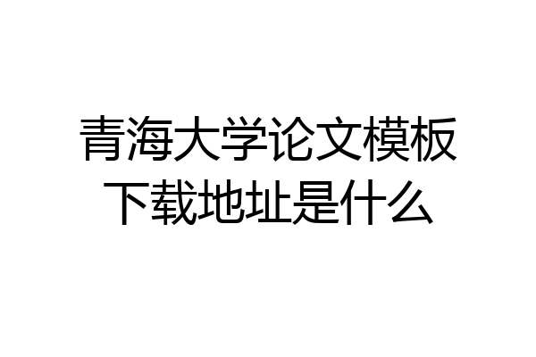 青海大学论文模板下载地址是什么