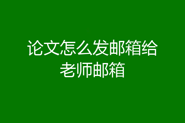 论文怎么发邮箱给老师邮箱