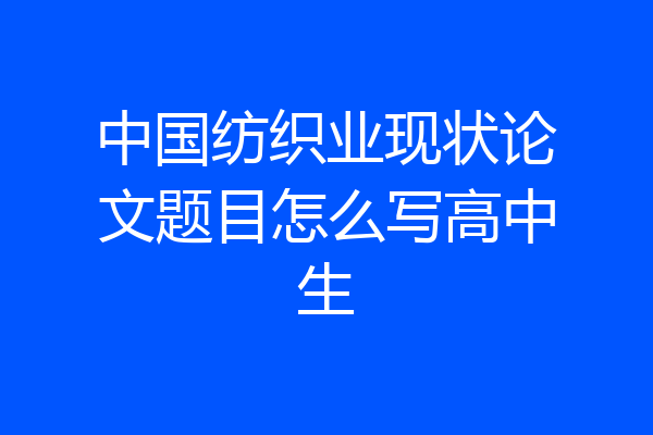 中国纺织业现状论文题目怎么写高中生