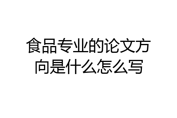 食品专业的论文方向是什么怎么写