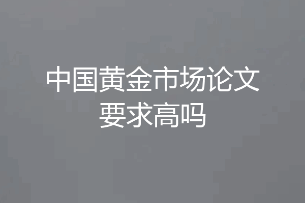 中国黄金市场论文要求高吗