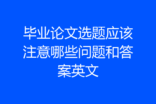 毕业论文选题应该注意哪些问题和答案英文