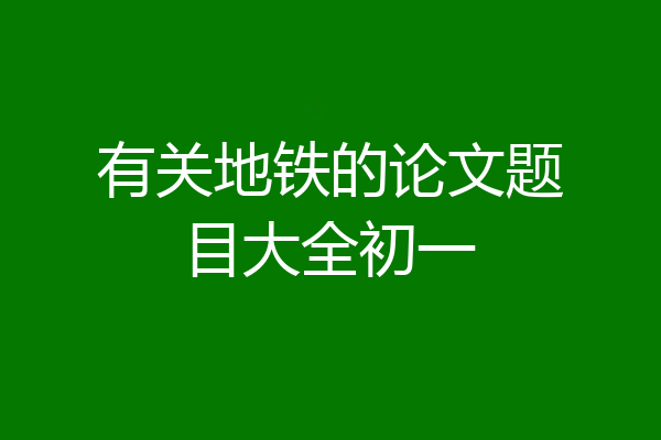 有关地铁的论文题目大全初一