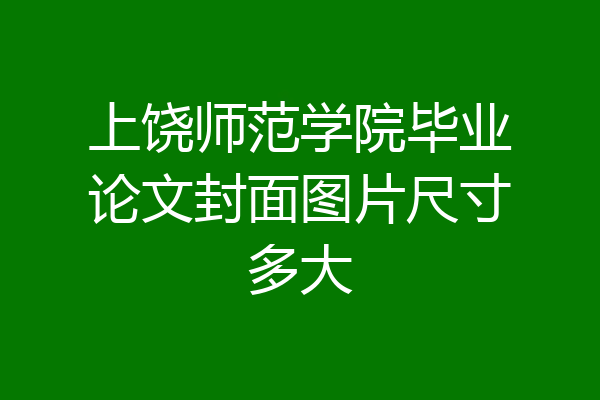 上饶师范学院毕业论文封面图片尺寸多大