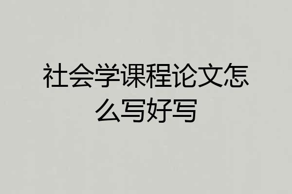 社会学课程论文怎么写好写