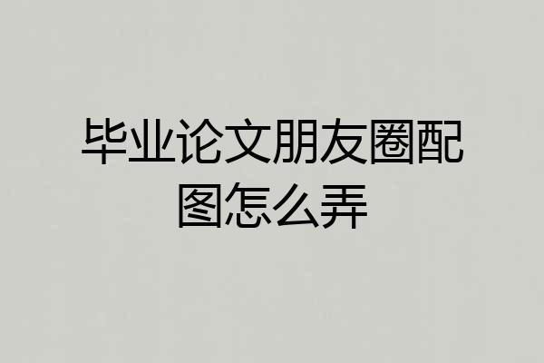 毕业论文朋友圈配图怎么弄