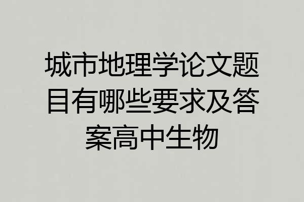 城市地理学论文题目有哪些要求及答案高中生物