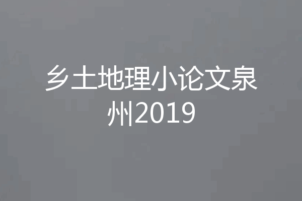 乡土地理小论文泉州2019