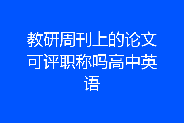 教研周刊上的论文可评职称吗高中英语