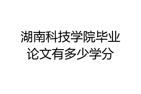 湖南科技学院毕业论文有多少学分