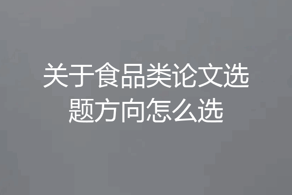 关于食品类论文选题方向怎么选