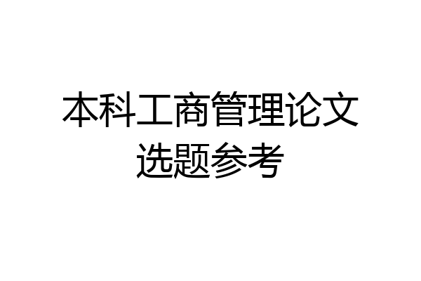 本科工商管理论文选题参考