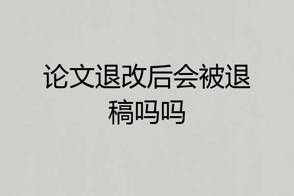 论文退改后会被退稿吗吗