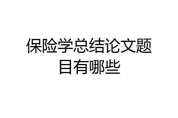 保险学总结论文题目有哪些