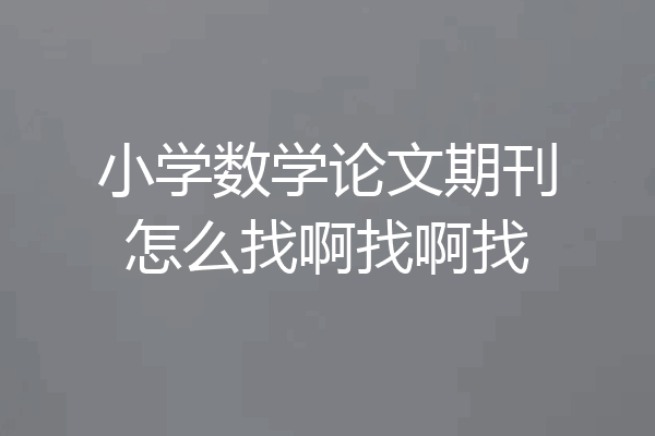 小学数学论文期刊怎么找啊找啊找