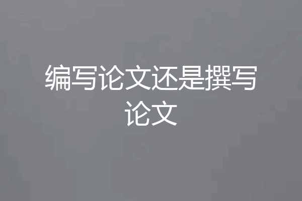 编写论文还是撰写论文
