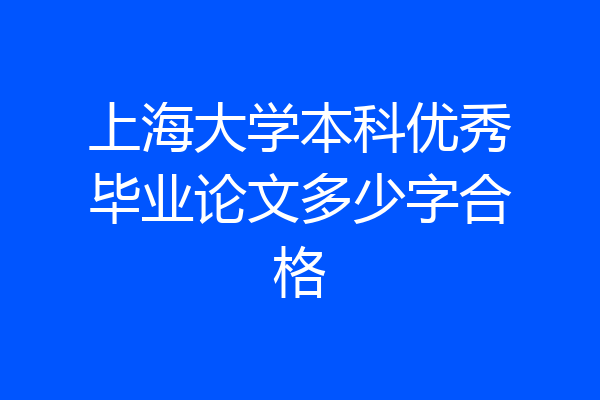 上海大学本科优秀毕业论文多少字合格
