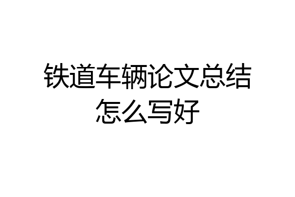 铁道车辆论文总结怎么写好