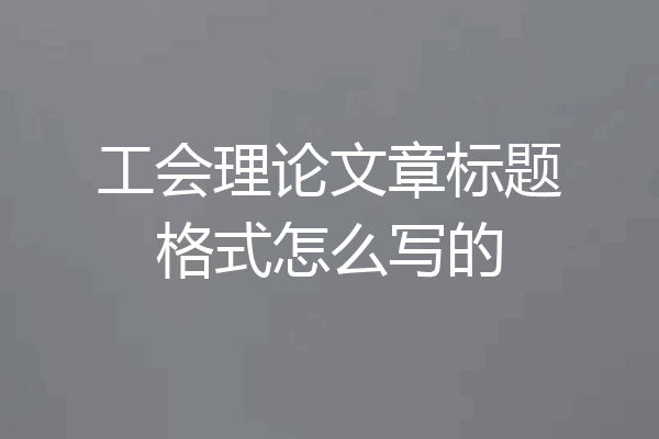 工会理论文章标题格式怎么写的