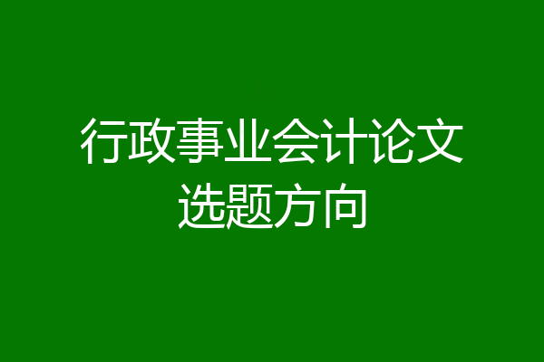 行政事业会计论文选题方向
