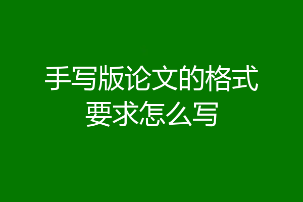 手写版论文的格式要求怎么写