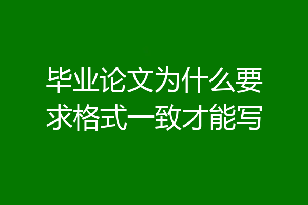 毕业论文为什么要求格式一致才能写