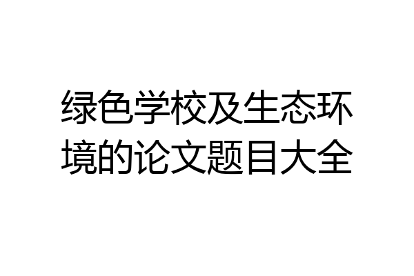 绿色学校及生态环境的论文题目大全