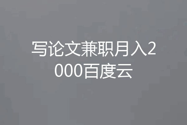 写论文兼职月入2000百度云