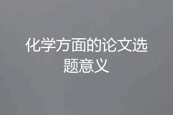 化学方面的论文选题意义
