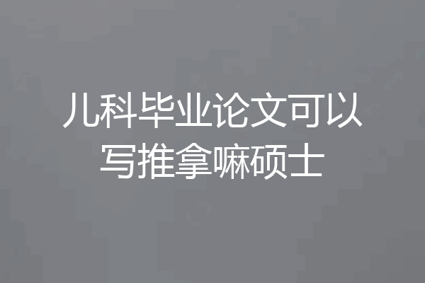 儿科毕业论文可以写推拿嘛硕士