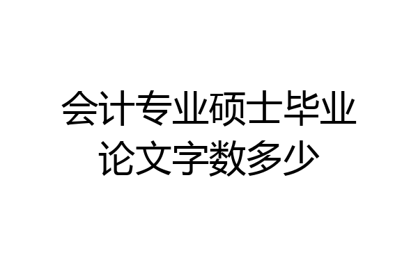 会计专业硕士毕业论文字数多少