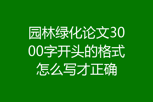 园林绿化论文3000字开头的格式怎么写才正确